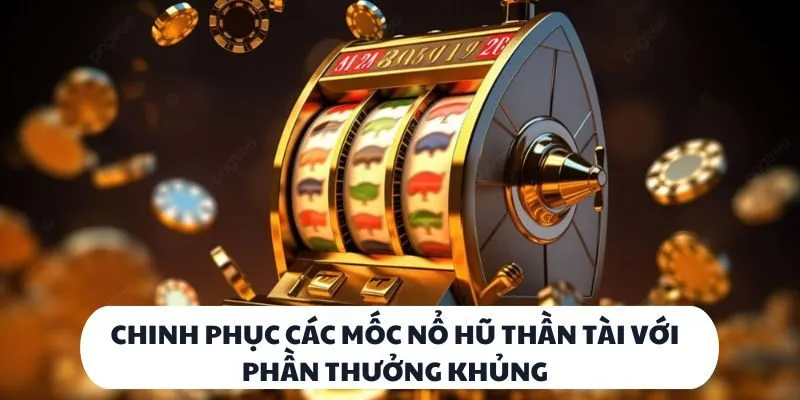 Chinh phục các mốc nổ hũ thần tài với phần thưởng khủng