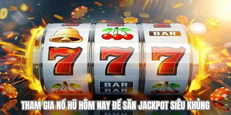 Tham gia nổ hũ hôm nay để săn Jackpot siêu khủng 