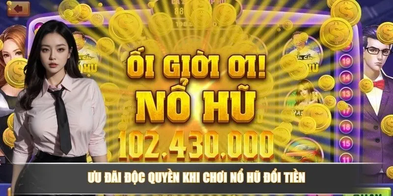 Ưu đãi độc quyền khi chơi nổ hũ đổi tiền